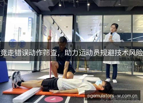 竞走错误动作筛查,助力运动员规避技术风险 竞走错误动作筛查,助力运动员规避技术风险