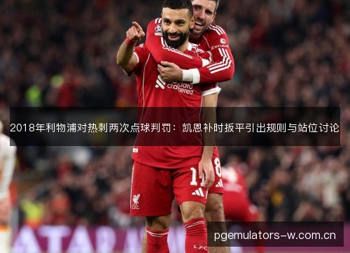 2018年利物浦对热刺两次点球判罚:凯恩补时扳平引出规则与站位讨论 2018年利物浦对热刺两次点球判罚:凯恩补时扳平引出规则与站位讨论